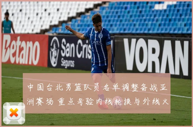 中国台北男篮队员名单调整备战亚洲赛场 重点考验内线轮换与外线火力