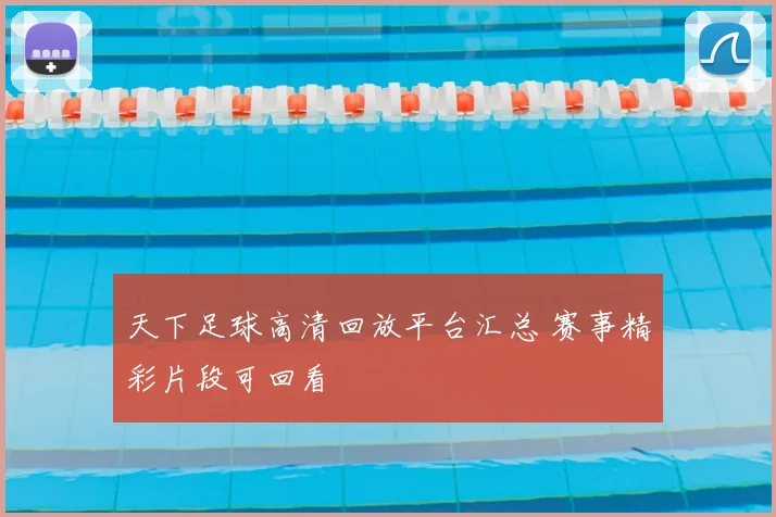天下足球高清回放平台汇总 赛事精彩片段可回看