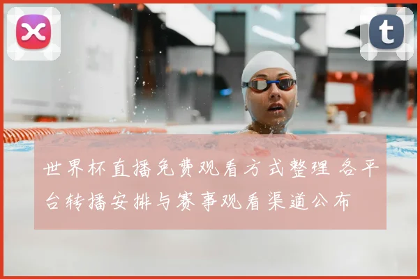世界杯直播免费观看方式整理 各平台转播安排与赛事观看渠道公布