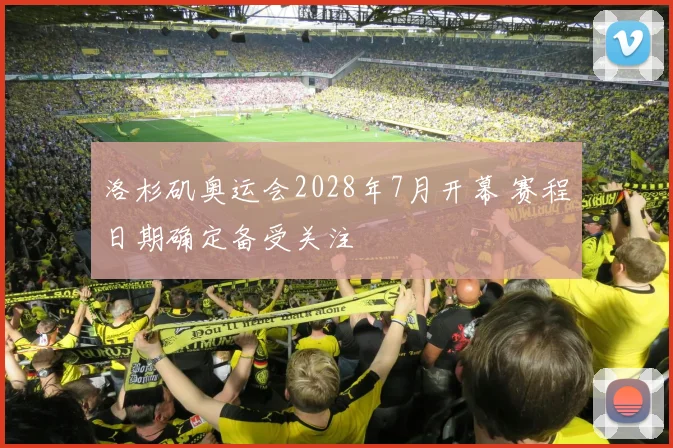 洛杉矶奥运会2028年7月开幕 赛程日期确定备受关注