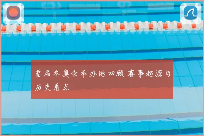 首届冬奥会举办地回顾 赛事起源与历史看点