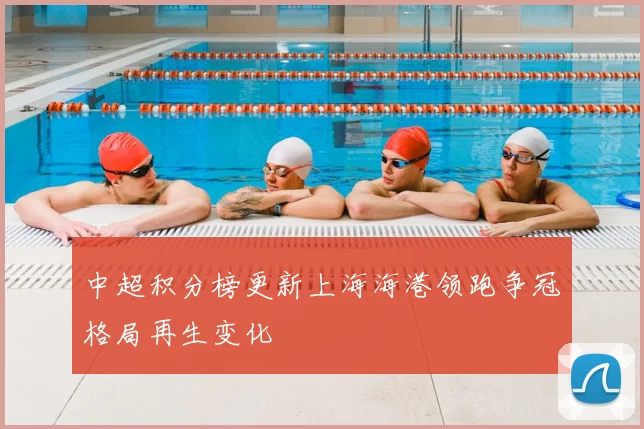 中超积分榜更新上海海港领跑争冠格局再生变化