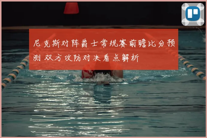 尼克斯对阵爵士常规赛前瞻比分预测 双方攻防对决看点解析
