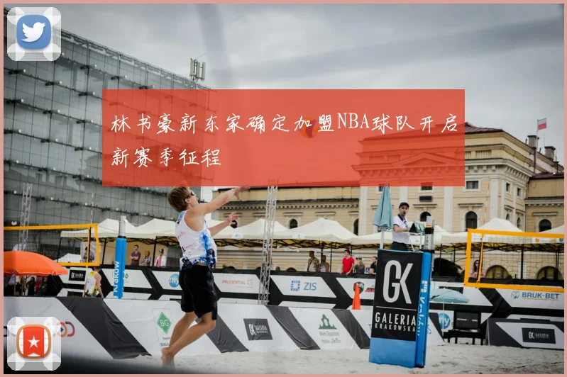林书豪新东家确定加盟NBA球队开启新赛季征程