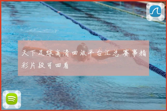 天下足球高清回放平台汇总 赛事精彩片段可回看