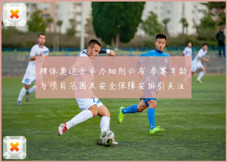 裸体奥运会举办细则公布 参赛年龄与项目范围及安全保障安排引关注