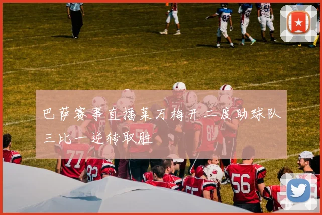 巴萨赛事直播莱万梅开二度助球队三比一逆转取胜