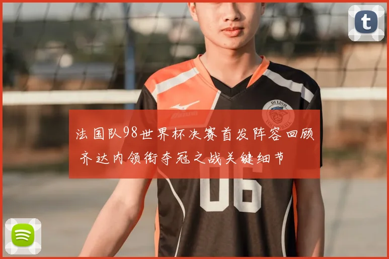 法国队98世界杯决赛首发阵容回顾 齐达内领衔夺冠之战关键细节