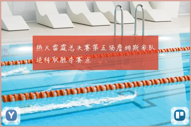 热火雷霆总决赛第五场詹姆斯率队逆转取胜夺赛点