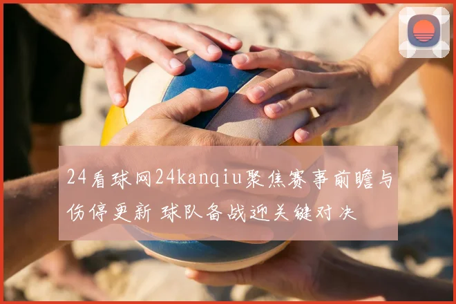 24看球网24kanqiu聚焦赛事前瞻与伤停更新 球队备战迎关键对决