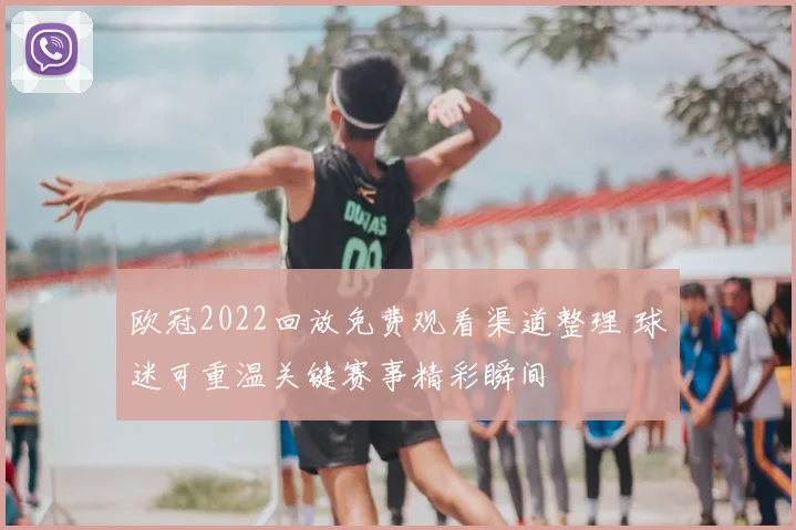 欧冠2022回放免费观看渠道整理 球迷可重温关键赛事精彩瞬间