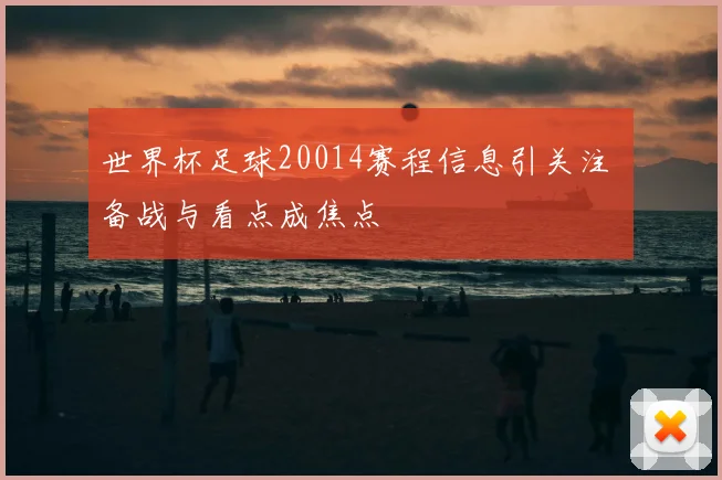 世界杯足球20014赛程信息引关注 备战与看点成焦点
