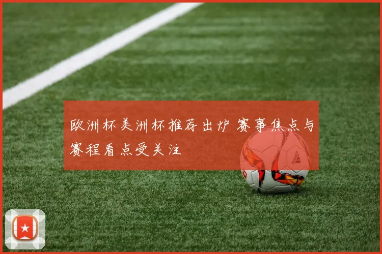 欧洲杯美洲杯推荐出炉 赛事焦点与赛程看点受关注