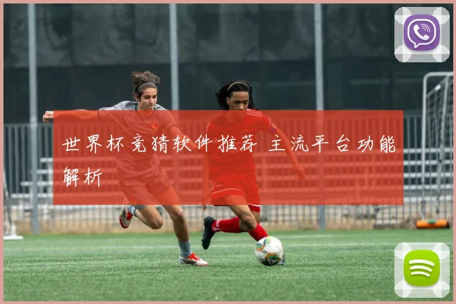 世界杯竞猜软件推荐 主流平台功能解析