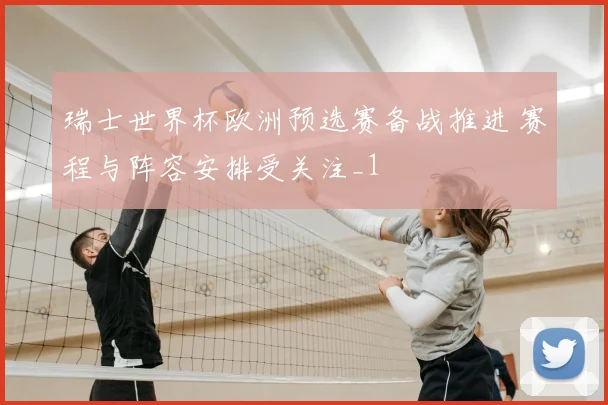 瑞士世界杯欧洲预选赛备战推进 赛程与阵容安排受关注_1