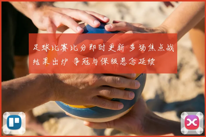 足球比赛比分即时更新 多场焦点战结果出炉 争冠与保级悬念延续