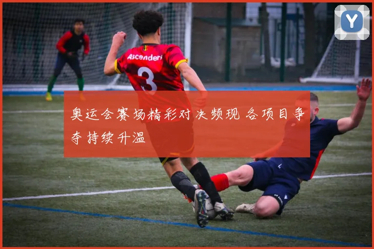 奥运会赛场精彩对决频现 各项目争夺持续升温
