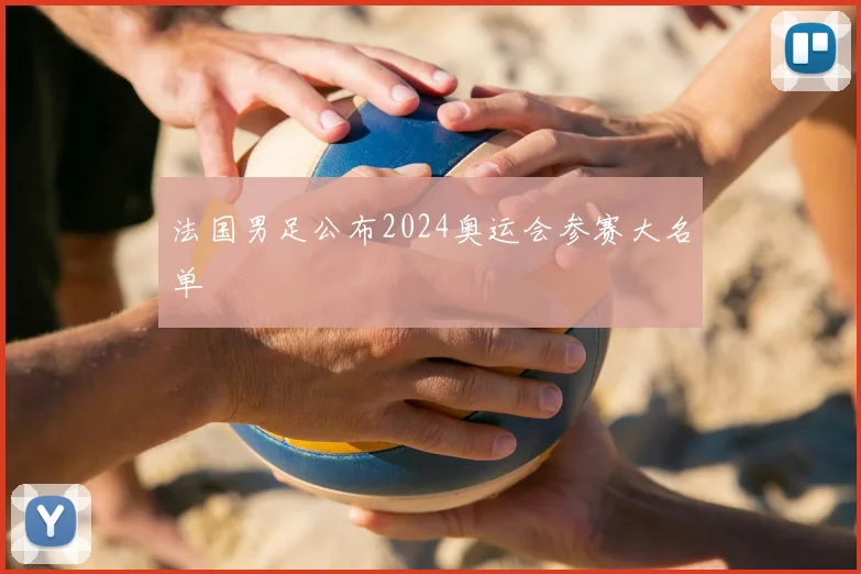 法国男足公布2024奥运会参赛大名单