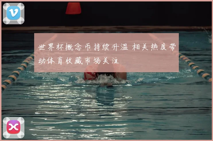 世界杯概念币持续升温 相关热度带动体育收藏市场关注